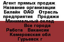 Агент прямых продаж › Название организации ­ Билайн, ОАО › Отрасль предприятия ­ Продажи › Минимальный оклад ­ 15 000 - Все города Работа » Вакансии   . Кемеровская обл.,Гурьевск г.